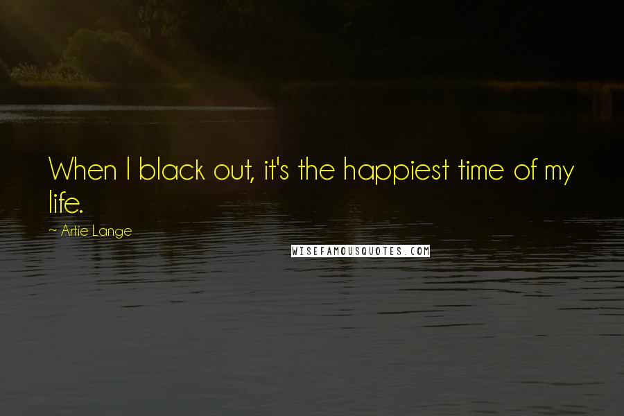 Artie Lange Quotes: When I black out, it's the happiest time of my life.