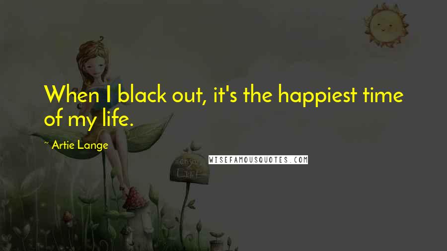 Artie Lange Quotes: When I black out, it's the happiest time of my life.