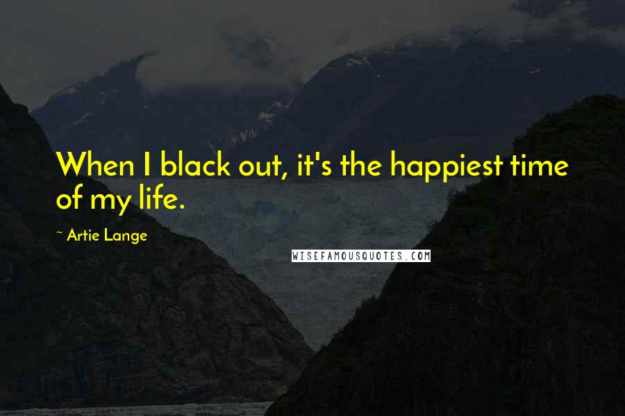 Artie Lange Quotes: When I black out, it's the happiest time of my life.