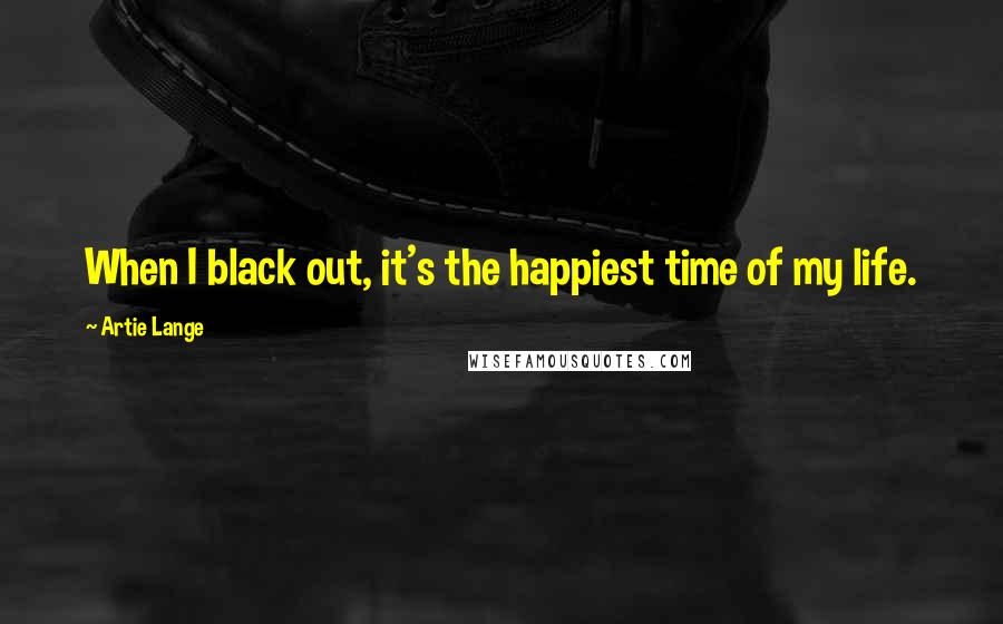 Artie Lange Quotes: When I black out, it's the happiest time of my life.