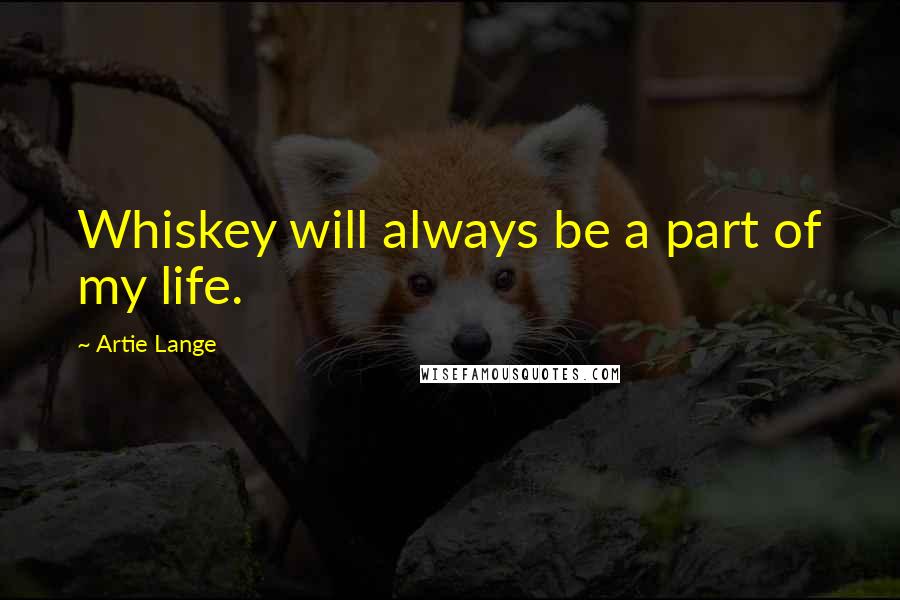 Artie Lange Quotes: Whiskey will always be a part of my life.