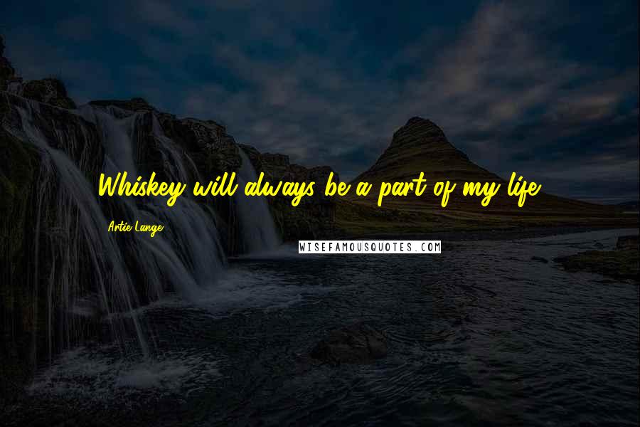 Artie Lange Quotes: Whiskey will always be a part of my life.