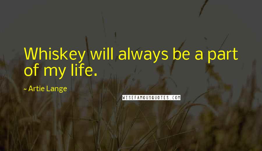 Artie Lange Quotes: Whiskey will always be a part of my life.