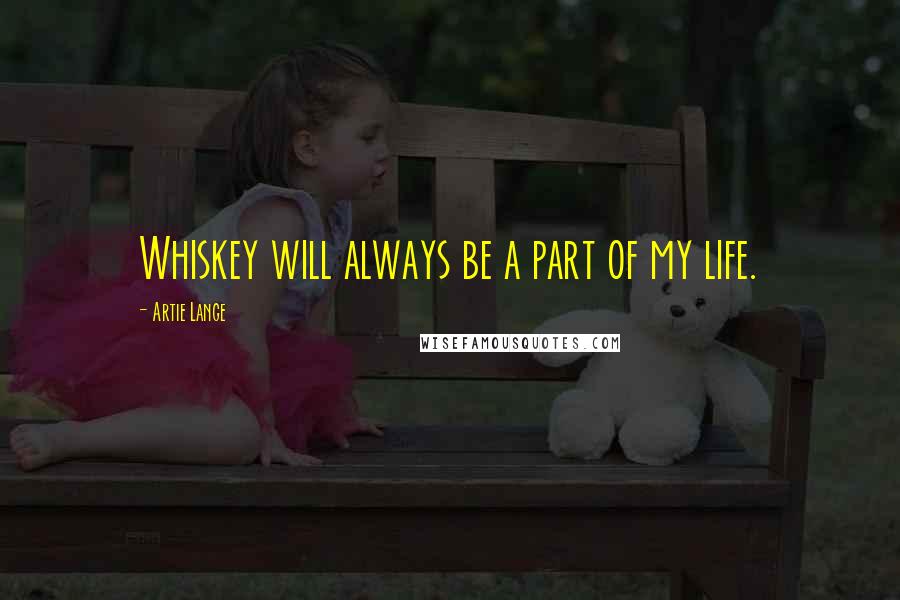 Artie Lange Quotes: Whiskey will always be a part of my life.