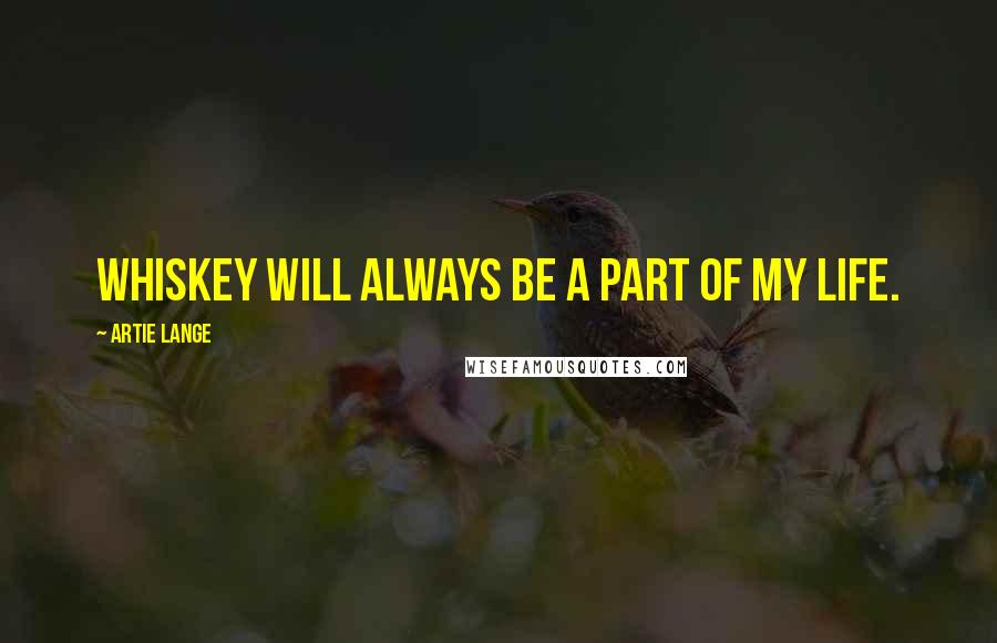 Artie Lange Quotes: Whiskey will always be a part of my life.