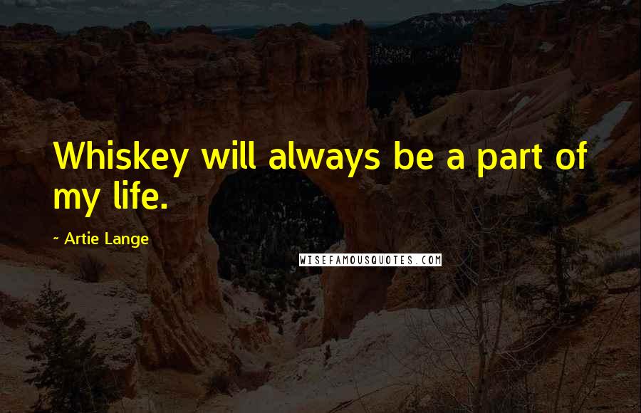 Artie Lange Quotes: Whiskey will always be a part of my life.
