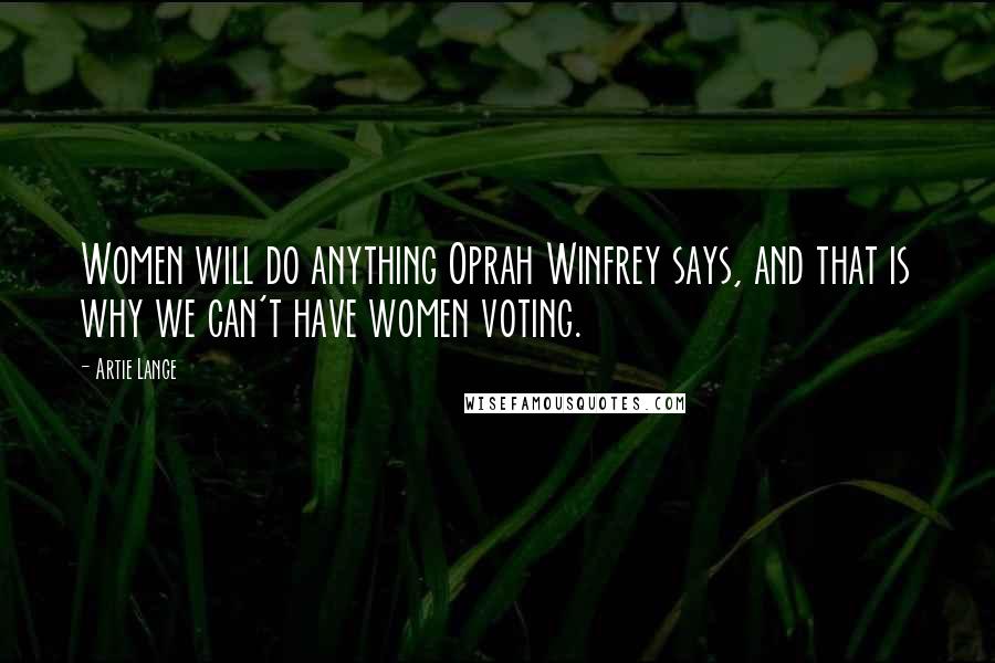 Artie Lange Quotes: Women will do anything Oprah Winfrey says, and that is why we can't have women voting.