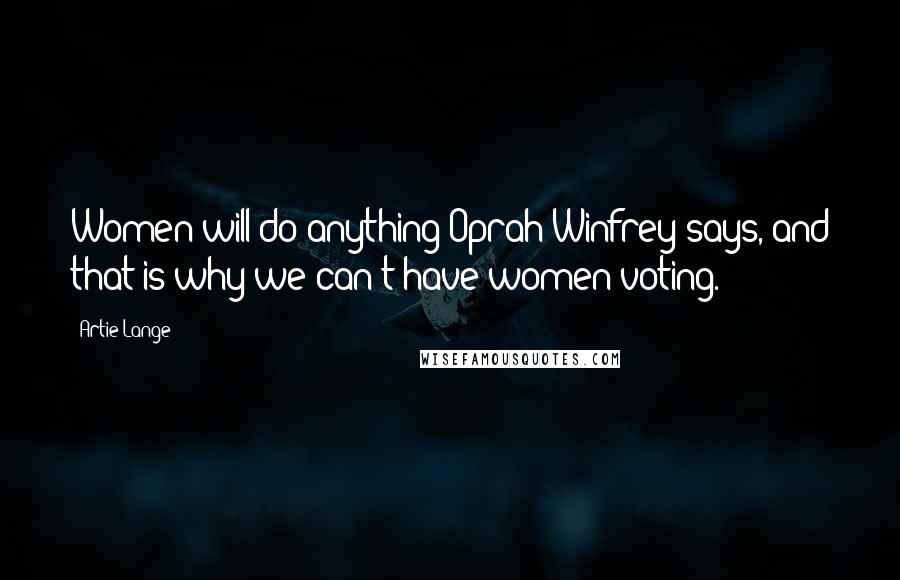 Artie Lange Quotes: Women will do anything Oprah Winfrey says, and that is why we can't have women voting.