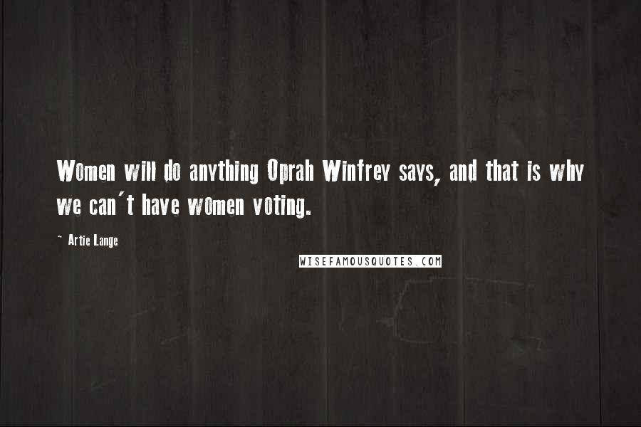 Artie Lange Quotes: Women will do anything Oprah Winfrey says, and that is why we can't have women voting.