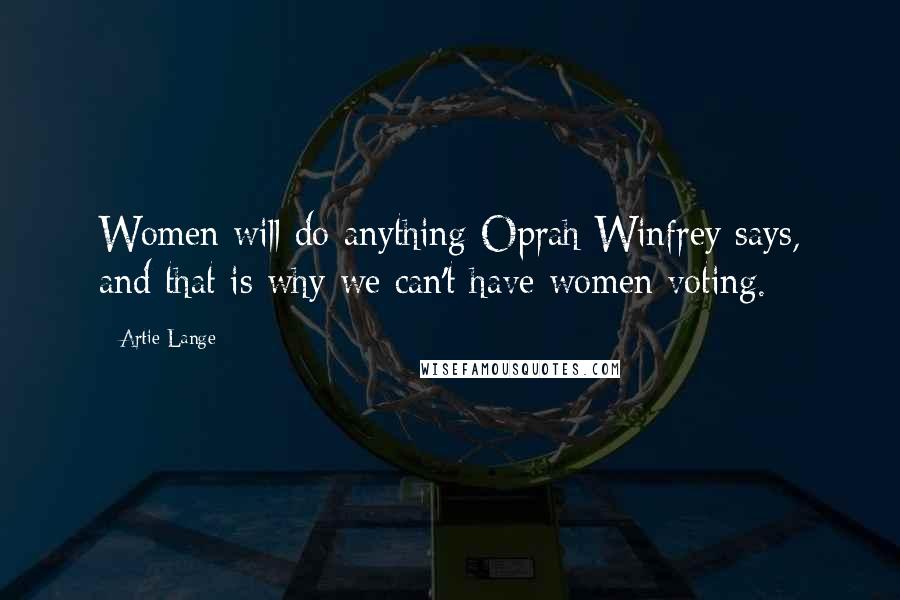 Artie Lange Quotes: Women will do anything Oprah Winfrey says, and that is why we can't have women voting.