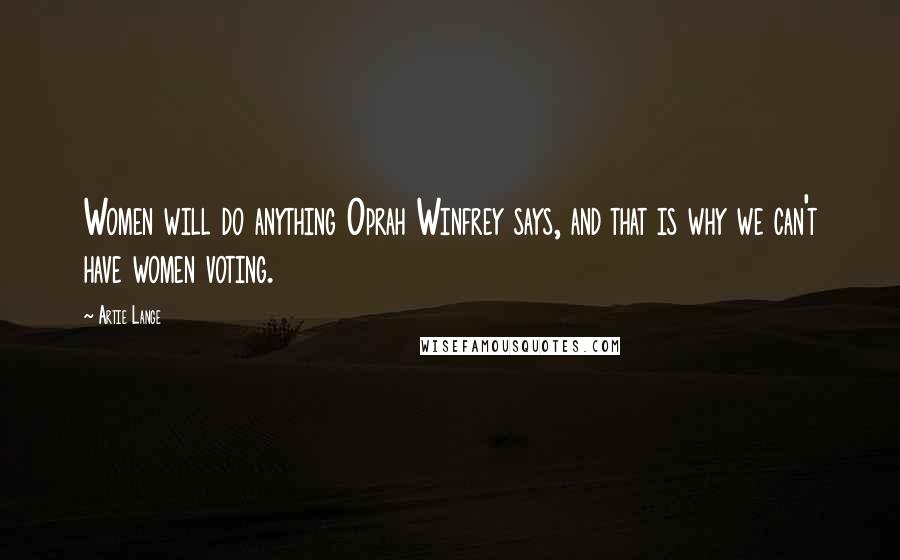 Artie Lange Quotes: Women will do anything Oprah Winfrey says, and that is why we can't have women voting.