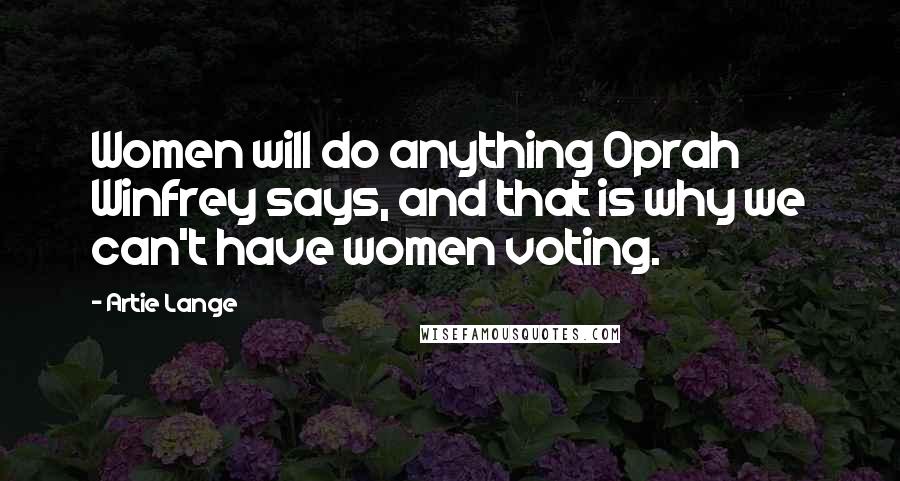 Artie Lange Quotes: Women will do anything Oprah Winfrey says, and that is why we can't have women voting.