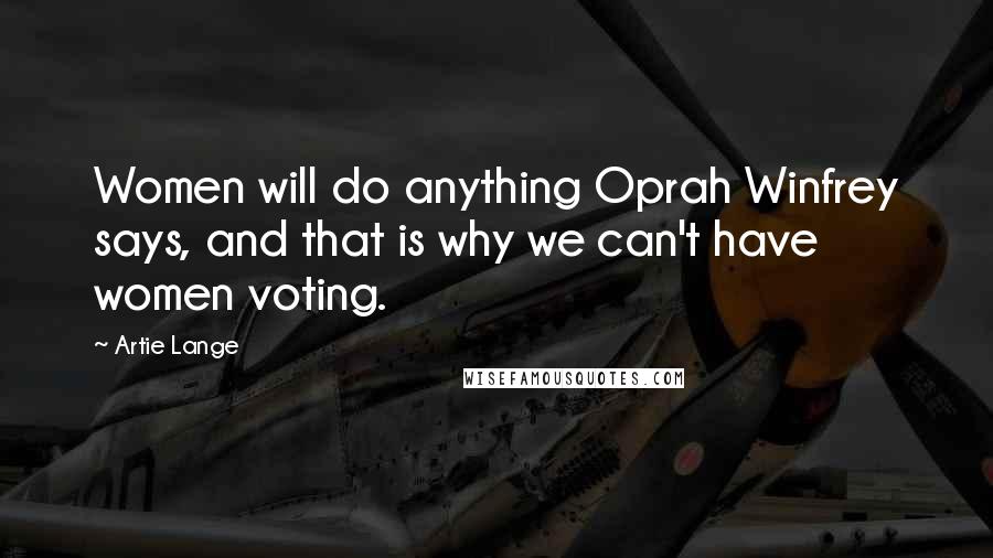 Artie Lange Quotes: Women will do anything Oprah Winfrey says, and that is why we can't have women voting.