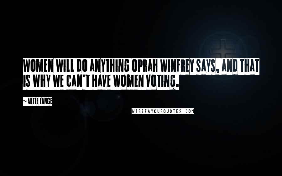 Artie Lange Quotes: Women will do anything Oprah Winfrey says, and that is why we can't have women voting.