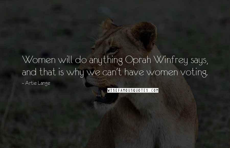 Artie Lange Quotes: Women will do anything Oprah Winfrey says, and that is why we can't have women voting.