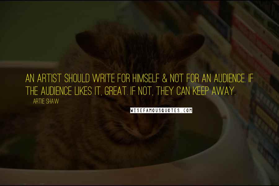 Artie Shaw Quotes: An artist should write for himself & not for an audience. If the audience likes it, great. If not, they can keep away.