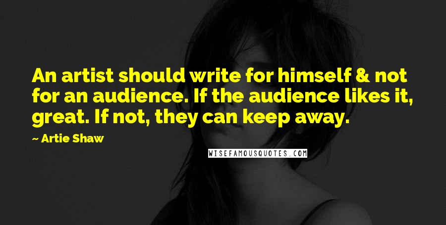 Artie Shaw Quotes: An artist should write for himself & not for an audience. If the audience likes it, great. If not, they can keep away.