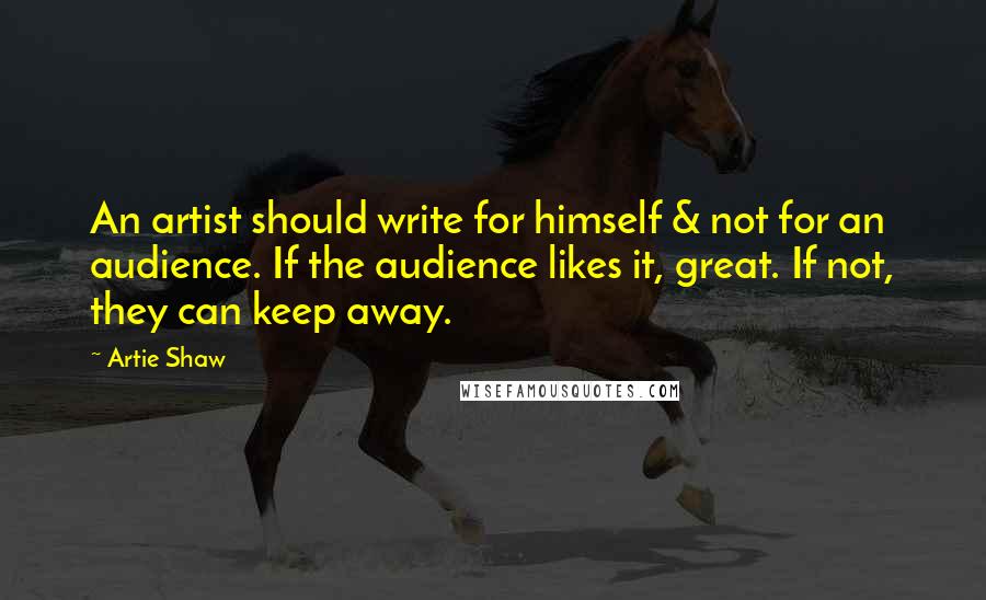 Artie Shaw Quotes: An artist should write for himself & not for an audience. If the audience likes it, great. If not, they can keep away.