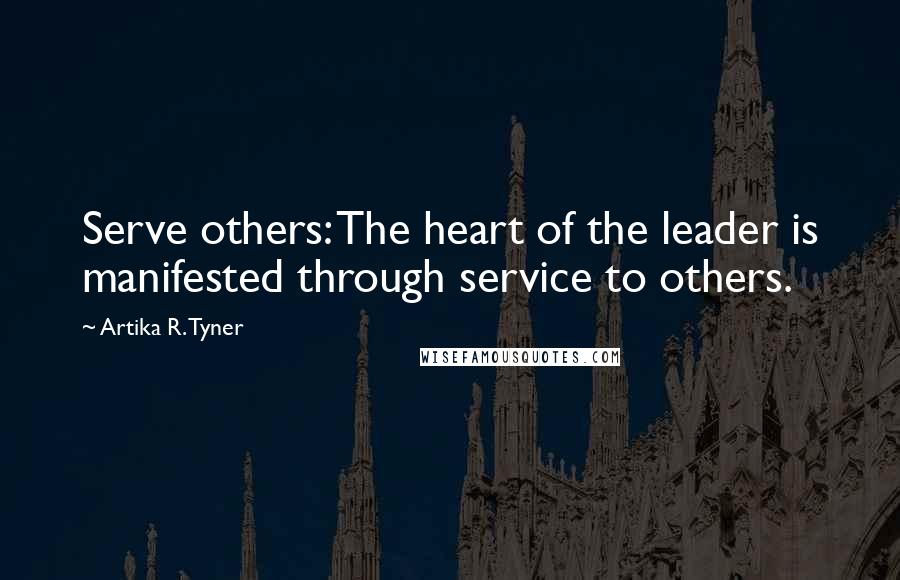 Artika R. Tyner Quotes: Serve others: The heart of the leader is manifested through service to others.