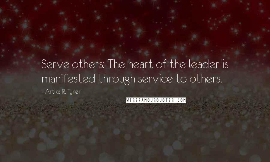 Artika R. Tyner Quotes: Serve others: The heart of the leader is manifested through service to others.