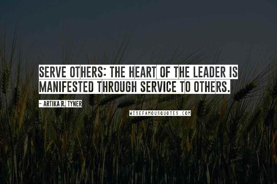 Artika R. Tyner Quotes: Serve others: The heart of the leader is manifested through service to others.