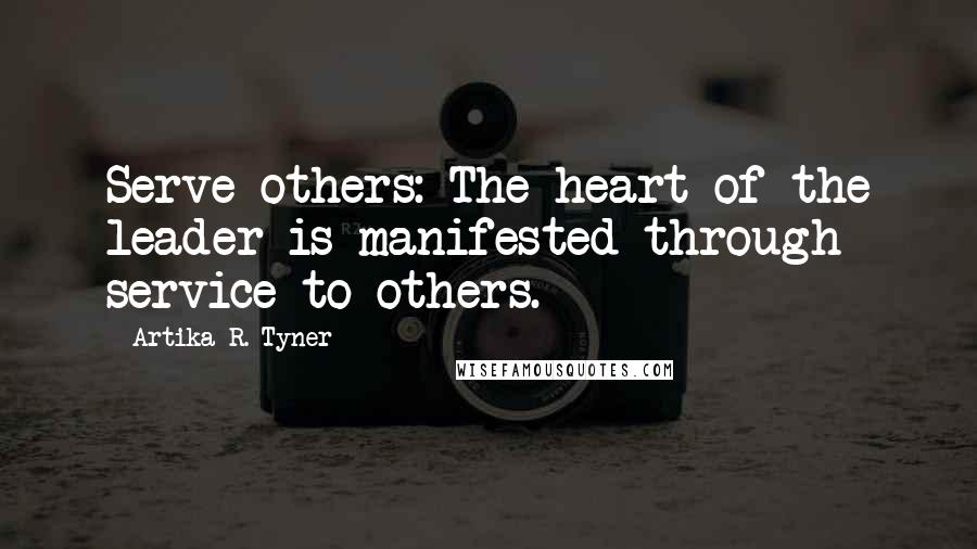 Artika R. Tyner Quotes: Serve others: The heart of the leader is manifested through service to others.