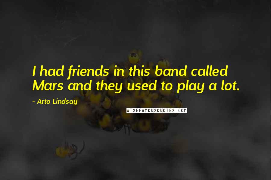 Arto Lindsay Quotes: I had friends in this band called Mars and they used to play a lot.