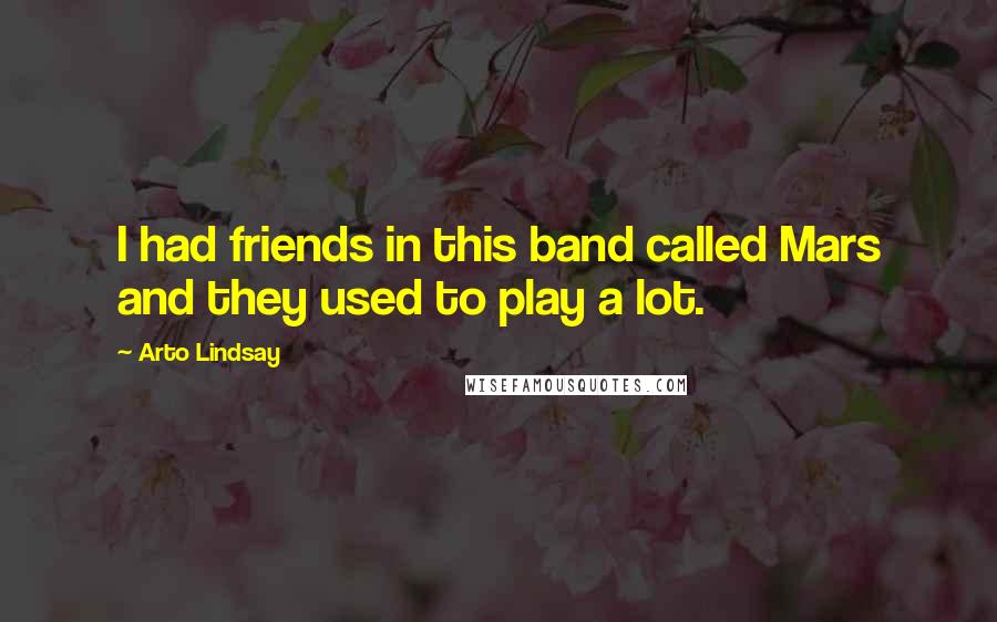 Arto Lindsay Quotes: I had friends in this band called Mars and they used to play a lot.