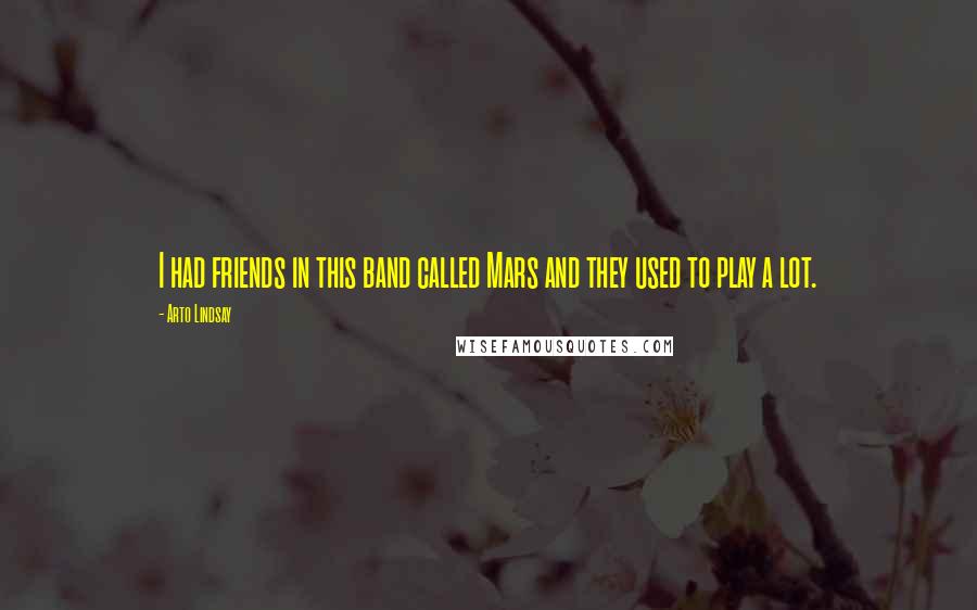 Arto Lindsay Quotes: I had friends in this band called Mars and they used to play a lot.