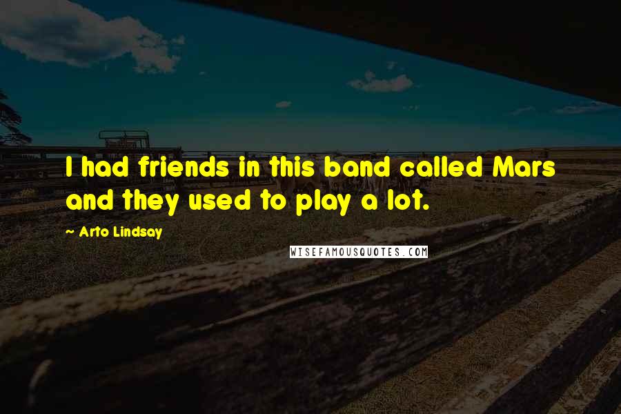 Arto Lindsay Quotes: I had friends in this band called Mars and they used to play a lot.