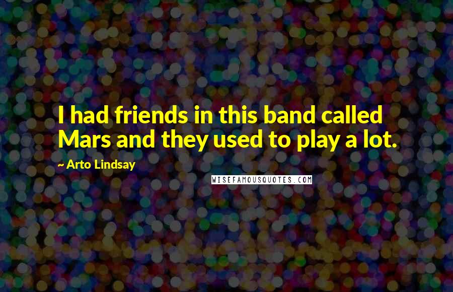 Arto Lindsay Quotes: I had friends in this band called Mars and they used to play a lot.