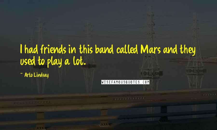 Arto Lindsay Quotes: I had friends in this band called Mars and they used to play a lot.