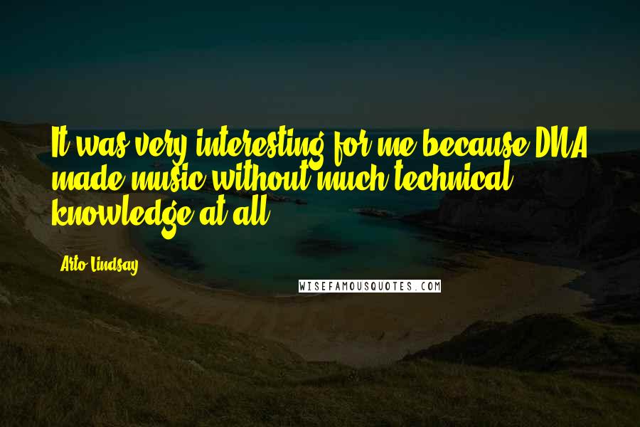 Arto Lindsay Quotes: It was very interesting for me because DNA made music without much technical knowledge at all.