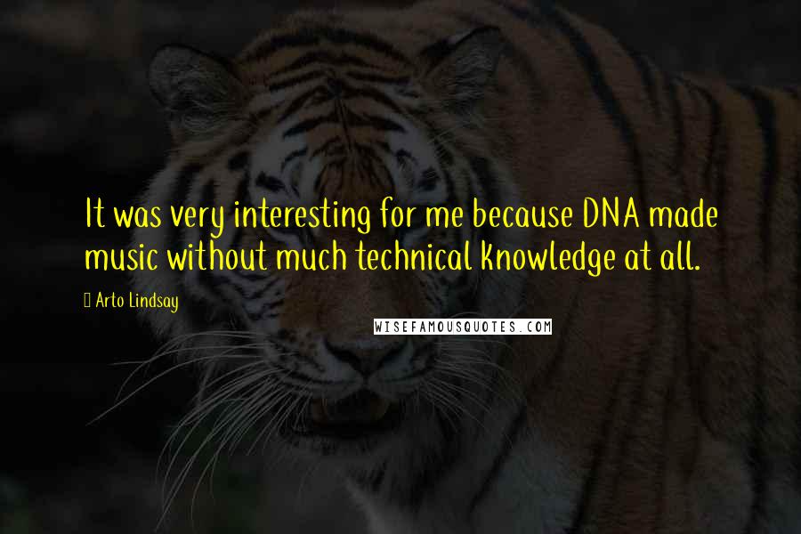 Arto Lindsay Quotes: It was very interesting for me because DNA made music without much technical knowledge at all.