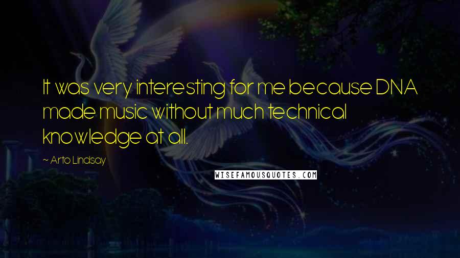 Arto Lindsay Quotes: It was very interesting for me because DNA made music without much technical knowledge at all.