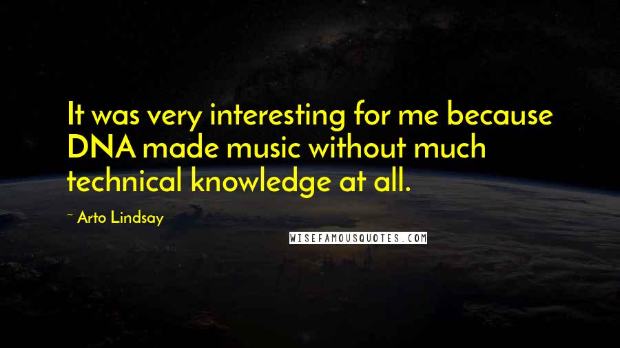 Arto Lindsay Quotes: It was very interesting for me because DNA made music without much technical knowledge at all.