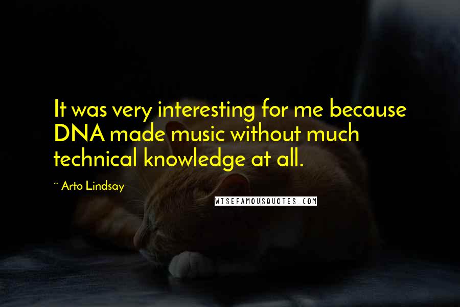 Arto Lindsay Quotes: It was very interesting for me because DNA made music without much technical knowledge at all.