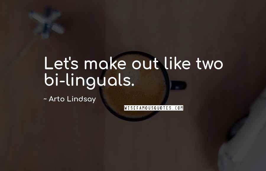 Arto Lindsay Quotes: Let's make out like two bi-linguals.
