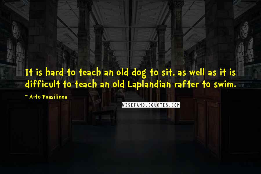 Arto Paasilinna Quotes: It is hard to teach an old dog to sit, as well as it is difficult to teach an old Laplandian rafter to swim.