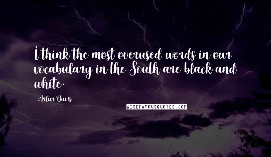 Artur Davis Quotes: I think the most overused words in our vocabulary in the South are black and white.