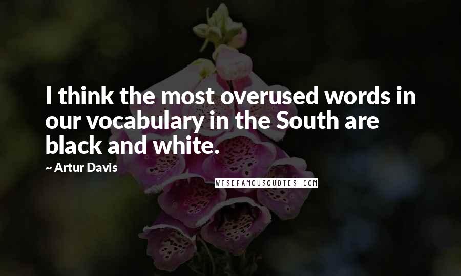 Artur Davis Quotes: I think the most overused words in our vocabulary in the South are black and white.