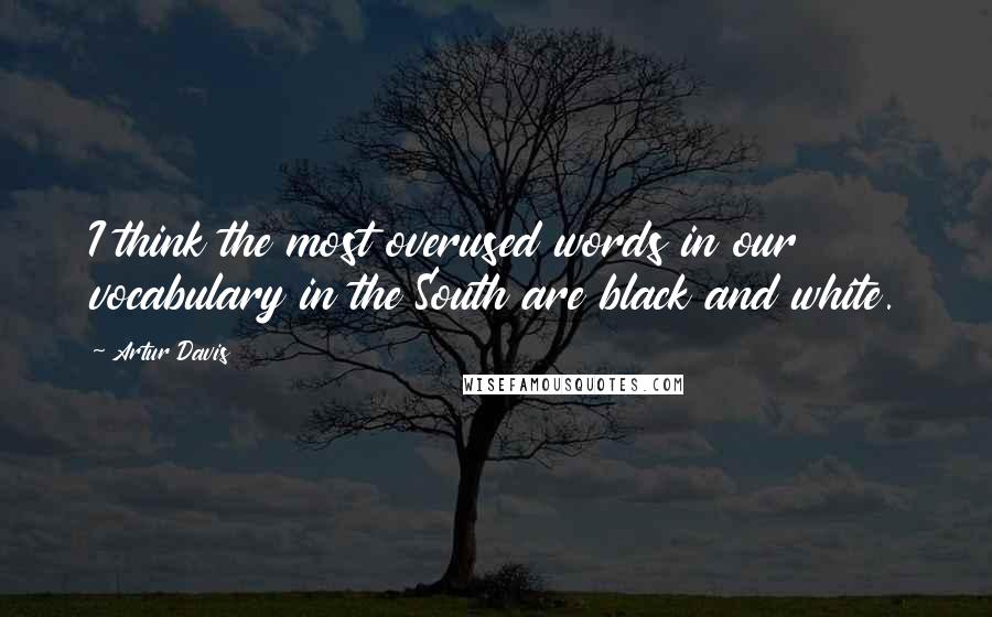 Artur Davis Quotes: I think the most overused words in our vocabulary in the South are black and white.