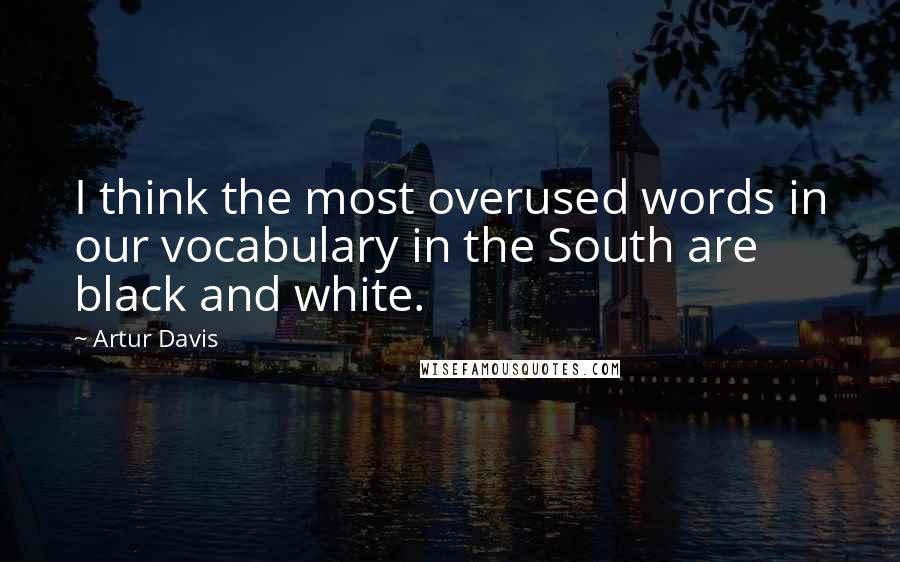 Artur Davis Quotes: I think the most overused words in our vocabulary in the South are black and white.