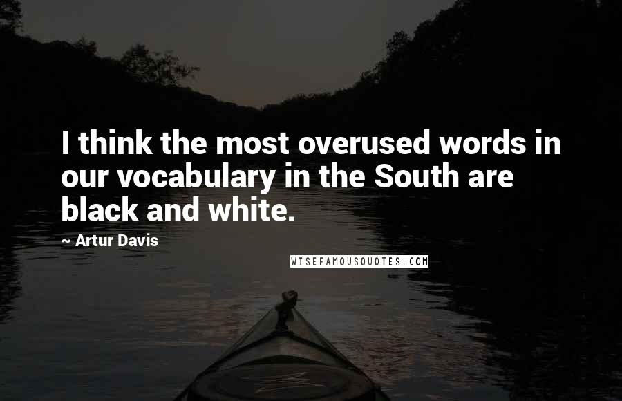 Artur Davis Quotes: I think the most overused words in our vocabulary in the South are black and white.