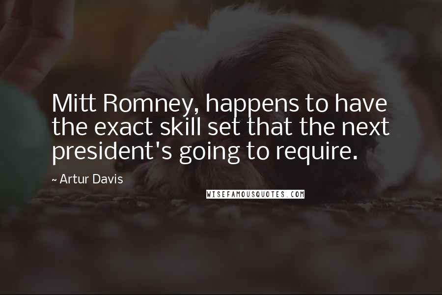 Artur Davis Quotes: Mitt Romney, happens to have the exact skill set that the next president's going to require.