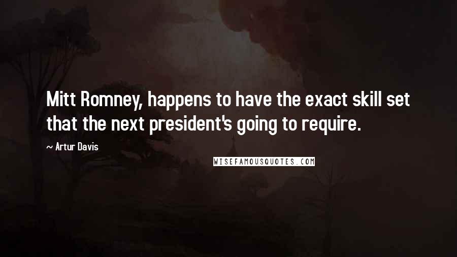 Artur Davis Quotes: Mitt Romney, happens to have the exact skill set that the next president's going to require.