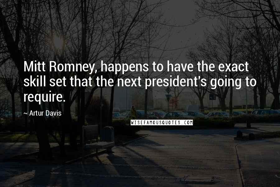 Artur Davis Quotes: Mitt Romney, happens to have the exact skill set that the next president's going to require.