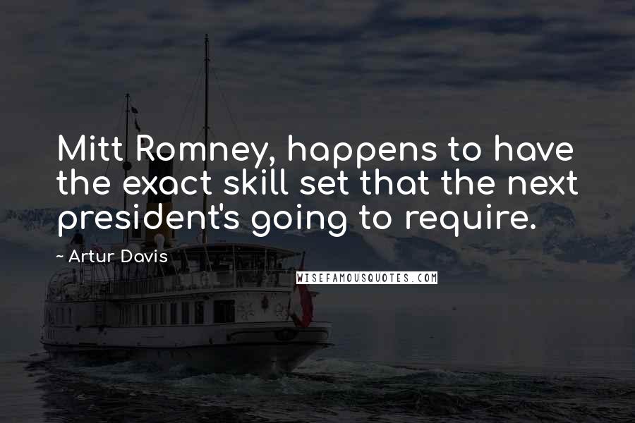 Artur Davis Quotes: Mitt Romney, happens to have the exact skill set that the next president's going to require.