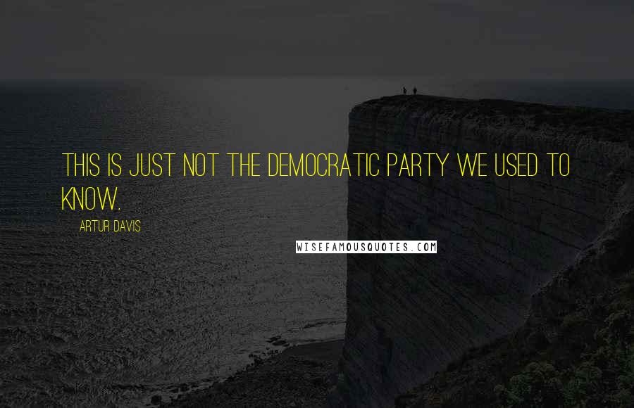 Artur Davis Quotes: This is just not the Democratic Party we used to know.
