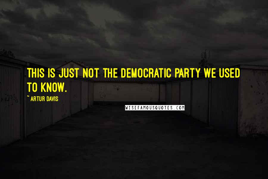 Artur Davis Quotes: This is just not the Democratic Party we used to know.